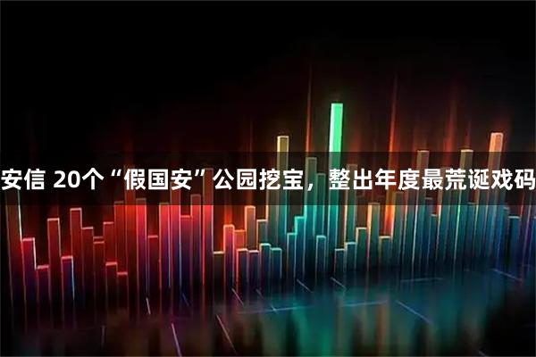 安信 20个“假国安”公园挖宝，整出年度最荒诞戏码