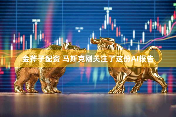 金斧子配资 马斯克刚关注了这份AI报告