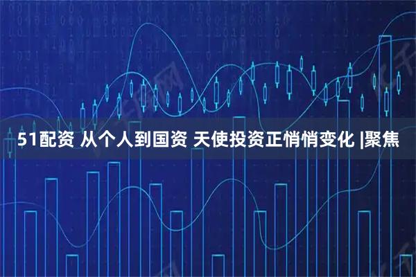 51配资 从个人到国资 天使投资正悄悄变化 |聚焦