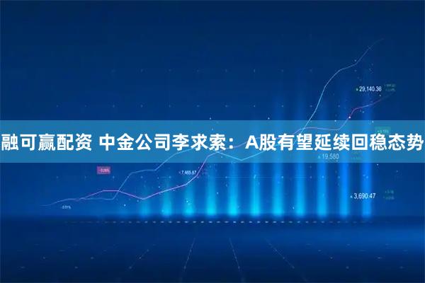 融可赢配资 中金公司李求索：A股有望延续回稳态势