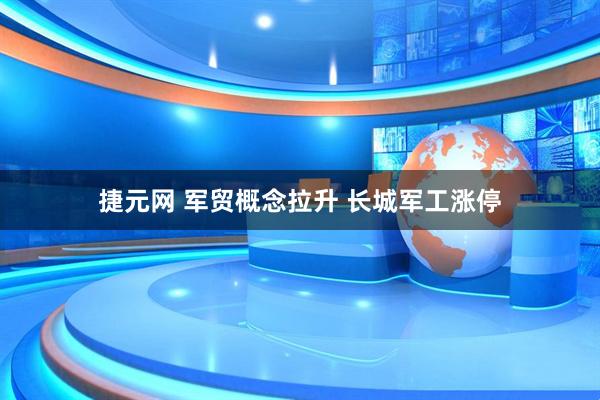 捷元网 军贸概念拉升 长城军工涨停