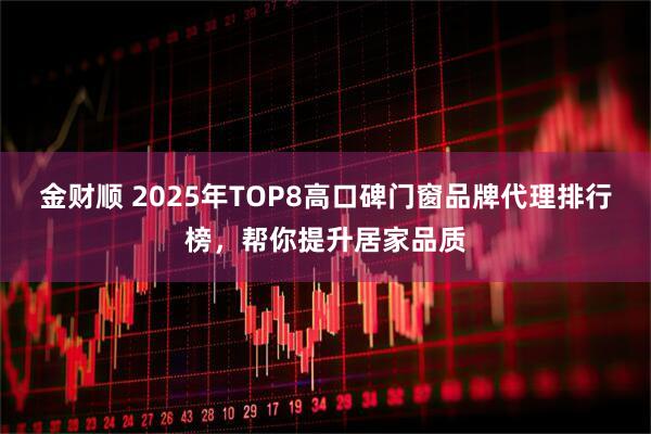 金财顺 2025年TOP8高口碑门窗品牌代理排行榜，帮你提升居家品质