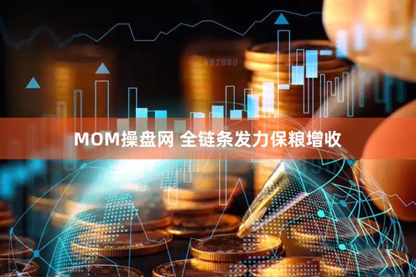 MOM操盘网 全链条发力保粮增收