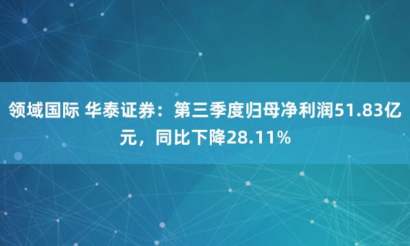 领域国际 华泰证券：第三季度归母净利润51.83亿元，同比下降28.11%