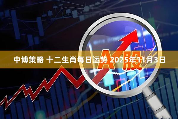 中博策略 十二生肖每日运势 2025年11月3日