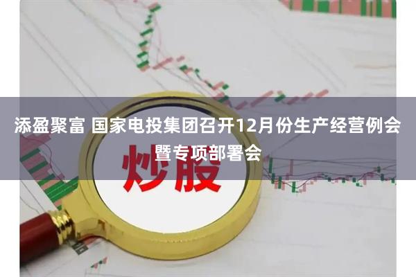 添盈聚富 国家电投集团召开12月份生产经营例会暨专项部署会