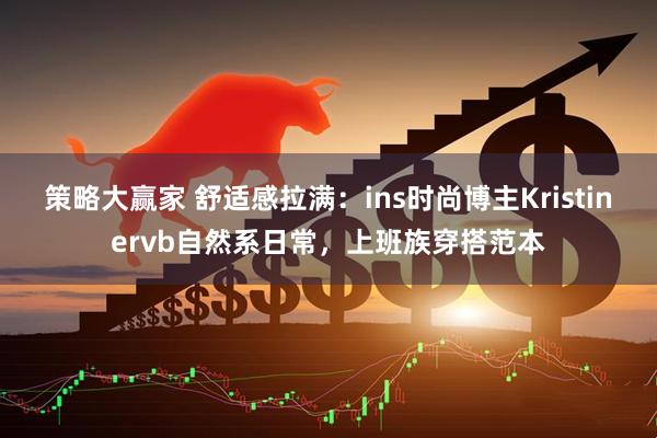 策略大赢家 舒适感拉满：ins时尚博主Kristinervb自然系日常，上班族穿搭范本
