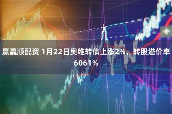 赢赢顺配资 1月22日奥维转债上涨2%，转股溢价率6061%