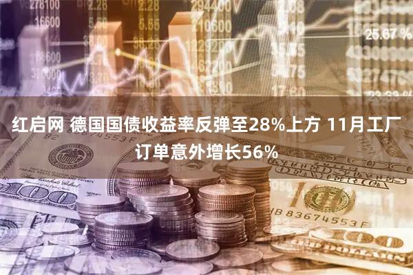 红启网 德国国债收益率反弹至28%上方 11月工厂订单意外增长56%