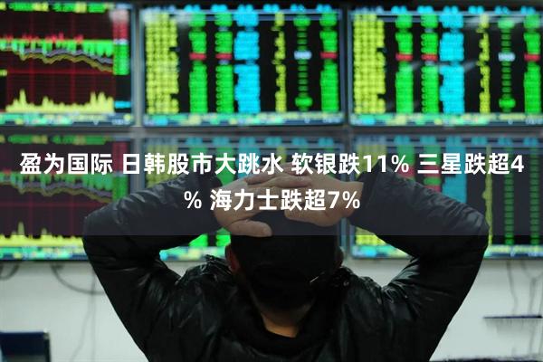 盈为国际 日韩股市大跳水 软银跌11% 三星跌超4% 海力士跌超7%