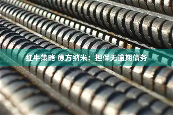 红牛策略 德方纳米：担保无逾期债务