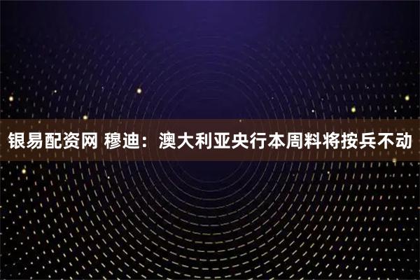 银易配资网 穆迪：澳大利亚央行本周料将按兵不动