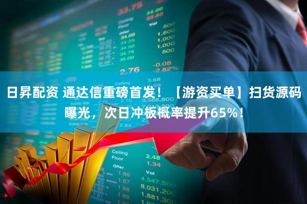 日昇配资 通达信重磅首发!【游资买单】扫货源码曝光,次日冲板概率提升65%!