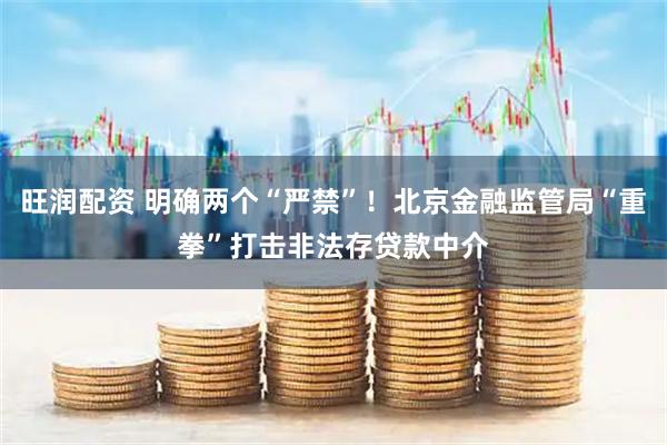 旺润配资 明确两个“严禁”!北京金融监管局“重拳”打击非法存贷款中介