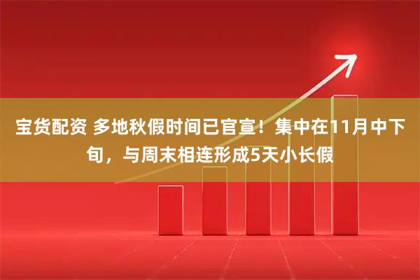 宝货配资 多地秋假时间已官宣！集中在11月中下旬，与周末相连形成5天小长假