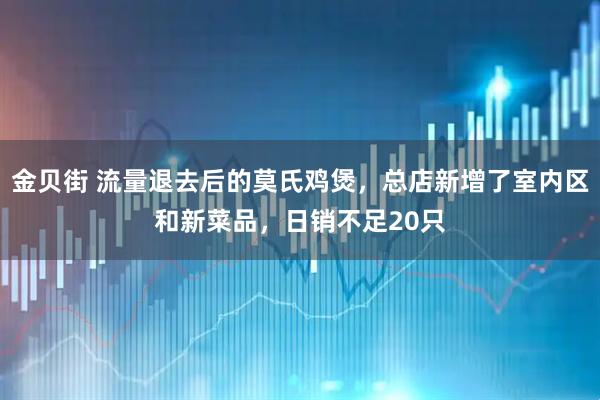 金贝街 流量退去后的莫氏鸡煲,总店新增了室内区和新菜品,日销不足20只