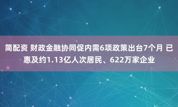 简配资 财政金融协同促内需6项政策出台7个月 已惠及约1.13亿人次居民、622万家企业
